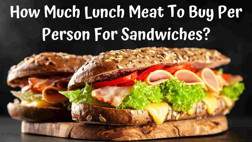 How Much Lunch Meat To Buy Per Person For Sandwiches